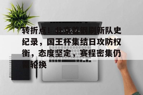爱游戏登陆入口-关于转折点！北京首钢刷新队史纪录，国王杯集结日攻防权衡，态度坚定，赛程密集仍需轮换的信息